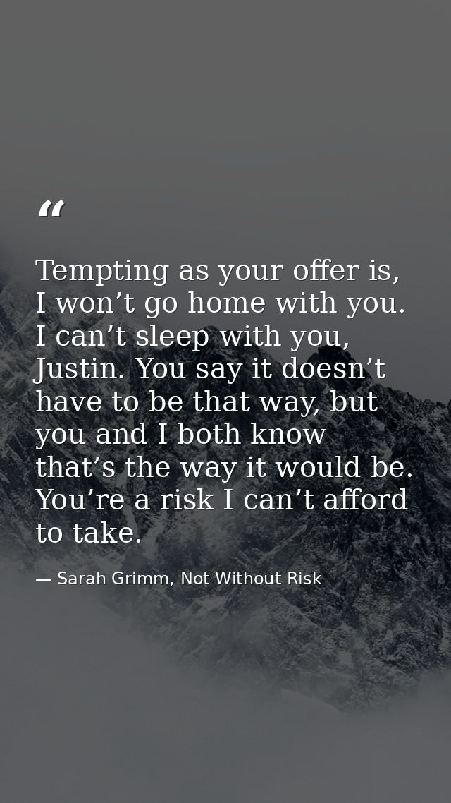 Tempting as your offer is, I won’t go home with you. I can’t sleep with you, Justin. You say it doesn’t have to be that  — Sarah Grimm, Not Without Risk