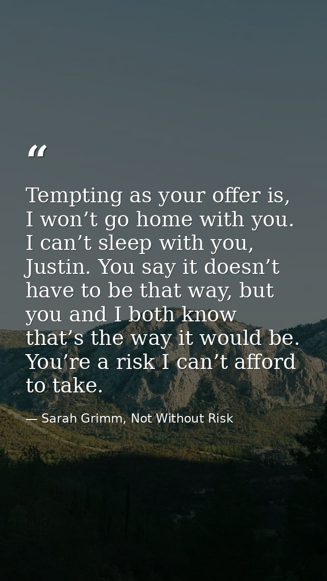 Tempting as your offer is, I won’t go home with you. I can’t sleep with you, Justin. You say it doesn’t have to be that  — Sarah Grimm, Not Without Risk