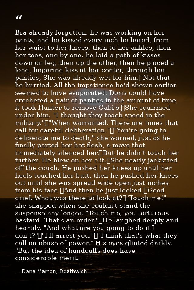 Bra already forgotten, he was working on her pants, and he kissed every inch he bared, from her waist to her knees, then — Dana Marton, Deathwish