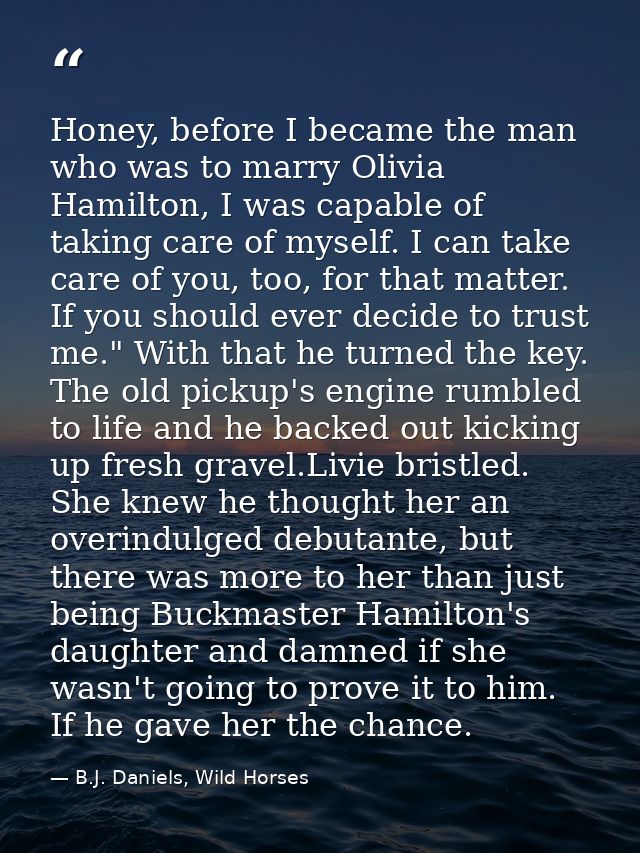 Honey, before I became the man who was to marry Olivia Hamilton, I was capable of taking care of myself. I can take care — B.J. Daniels, Wild Horses