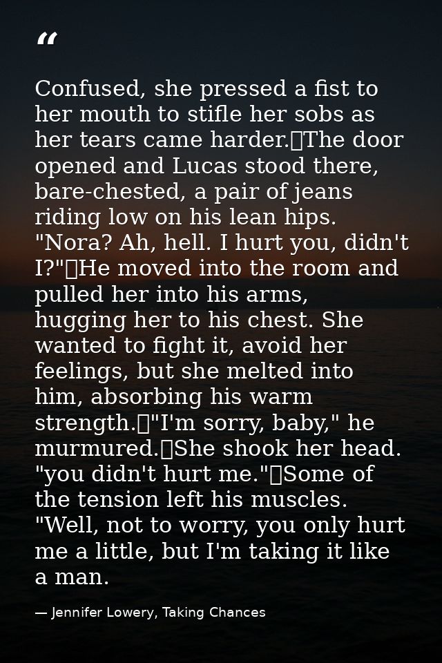 Confused, she pressed a fist to her mouth to stifle her sobs as her tears came harder.	The door opened and Lucas stood t — Jennifer Lowery, Taking Chances