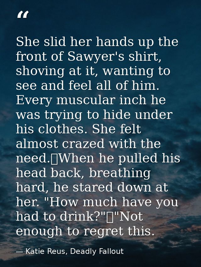 She slid her hands up the front of Sawyer's shirt, shoving at it, wanting to see and feel all of him. Every muscular inc — Katie Reus, Deadly Fallout