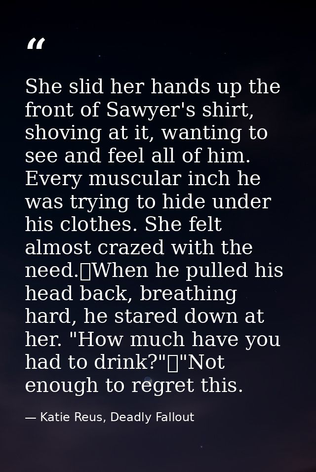 She slid her hands up the front of Sawyer's shirt, shoving at it, wanting to see and feel all of him. Every muscular inc — Katie Reus, Deadly Fallout