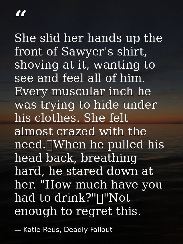 She slid her hands up the front of Sawyer's shirt, shoving at it, wanting to see and feel all of him. Every muscular inc — Katie Reus, Deadly Fallout