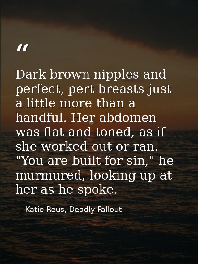 Dark brown nipples and perfect, pert breasts just a little more than a handful. Her abdomen was flat and toned, as if sh — Katie Reus, Deadly Fallout