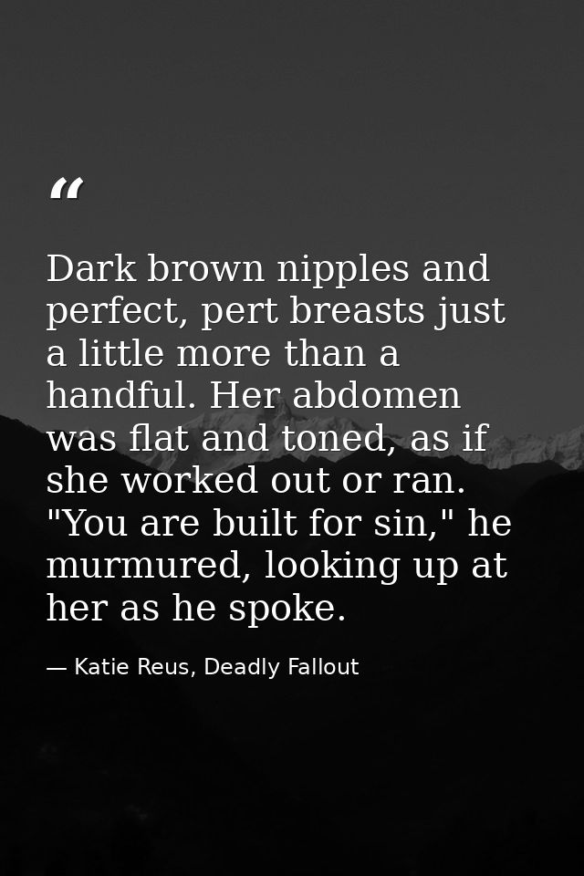 Dark brown nipples and perfect, pert breasts just a little more than a handful. Her abdomen was flat and toned, as if sh — Katie Reus, Deadly Fallout