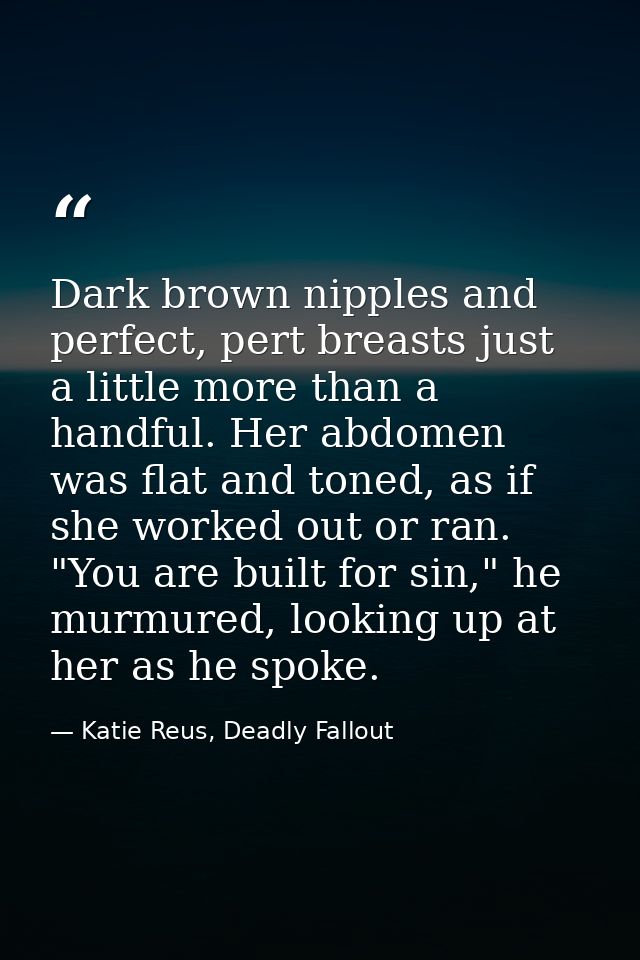 Dark brown nipples and perfect, pert breasts just a little more than a handful. Her abdomen was flat and toned, as if sh — Katie Reus, Deadly Fallout