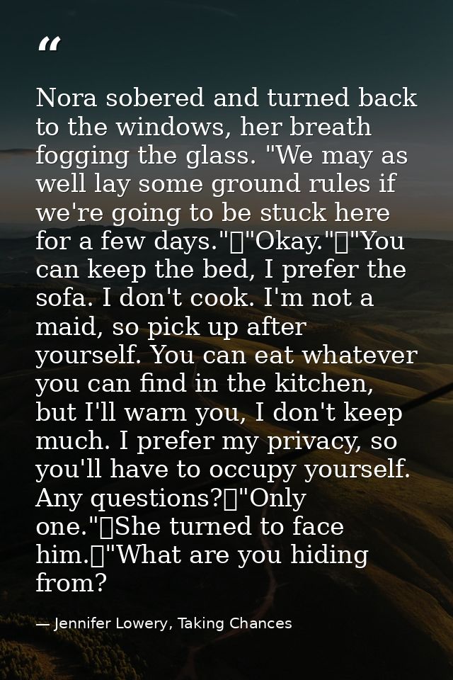 Nora sobered and turned back to the windows, her breath fogging the glass. "We may as well lay some ground rules if we'r — Jennifer Lowery, Taking Chances