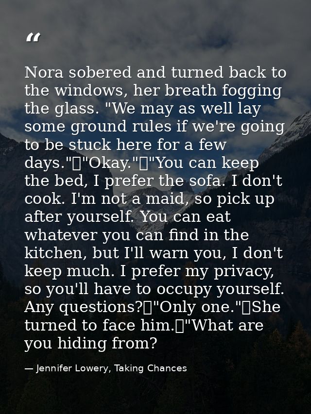 Nora sobered and turned back to the windows, her breath fogging the glass. "We may as well lay some ground rules if we'r — Jennifer Lowery, Taking Chances