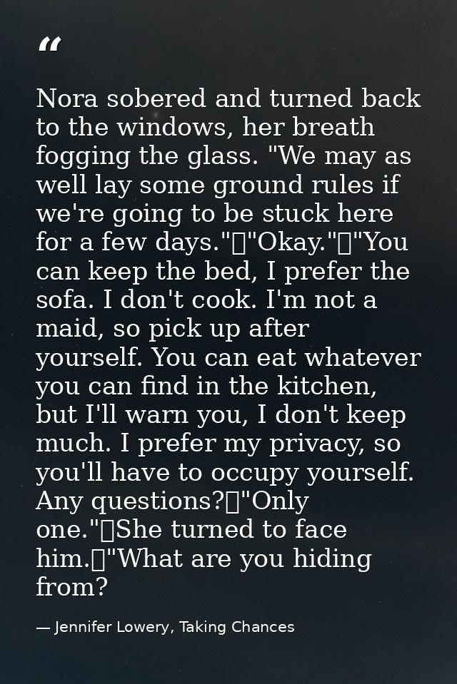 Nora sobered and turned back to the windows, her breath fogging the glass. "We may as well lay some ground rules if we'r — Jennifer Lowery, Taking Chances