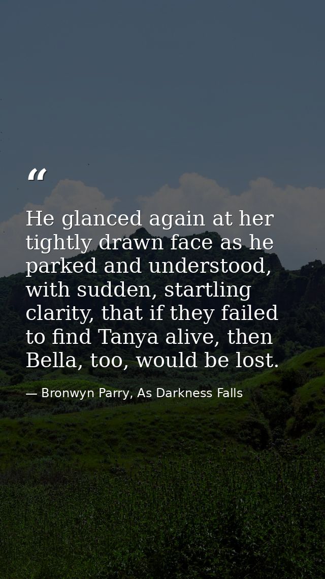 He glanced again at her tightly drawn face as he parked and understood, with sudden, startling clarity, that if they fai — Bronwyn Parry, As Darkness Falls