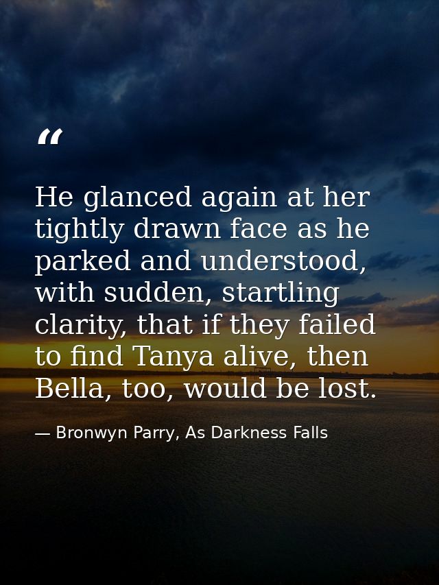 He glanced again at her tightly drawn face as he parked and understood, with sudden, startling clarity, that if they fai — Bronwyn Parry, As Darkness Falls