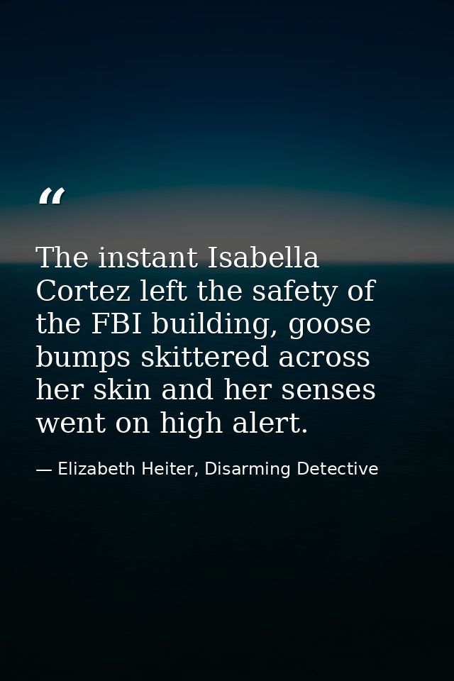 The instant Isabella Cortez left the safety of the FBI building, goose bumps skittered across her skin and her senses we — Elizabeth Heiter, Disarming Detective