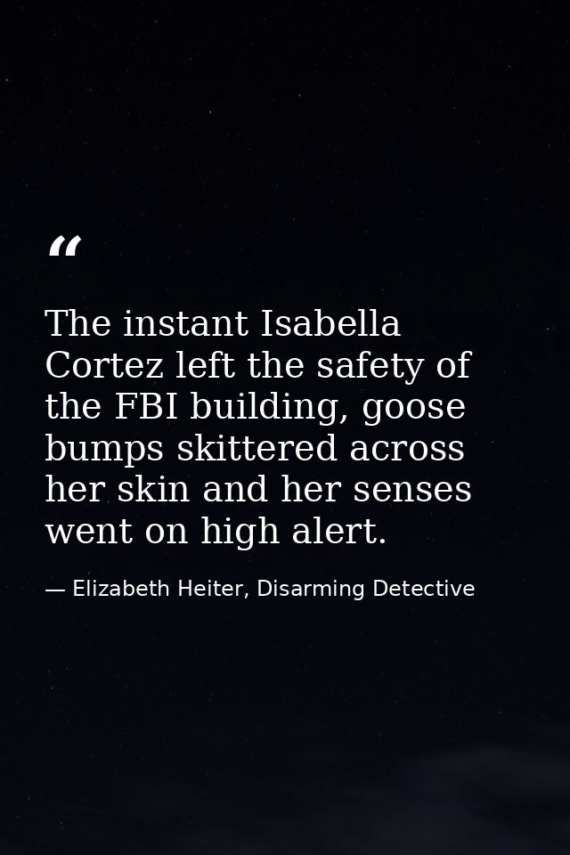 The instant Isabella Cortez left the safety of the FBI building, goose bumps skittered across her skin and her senses we — Elizabeth Heiter, Disarming Detective