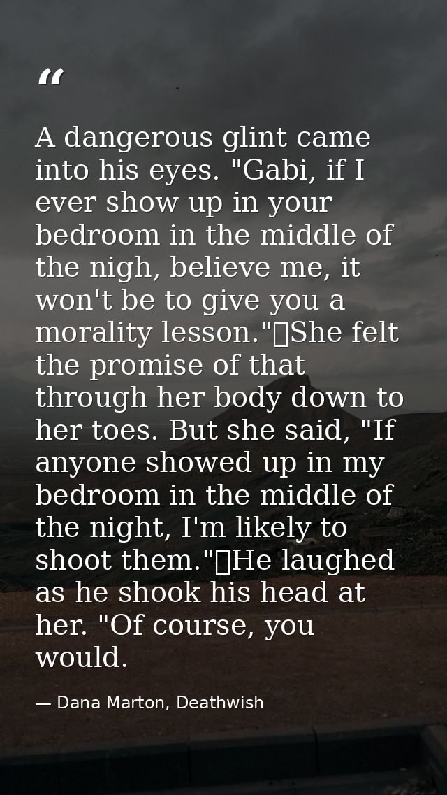 A dangerous glint came into his eyes. "Gabi, if I ever show up in your bedroom in the middle of the nigh, believe me, it — Dana Marton, Deathwish