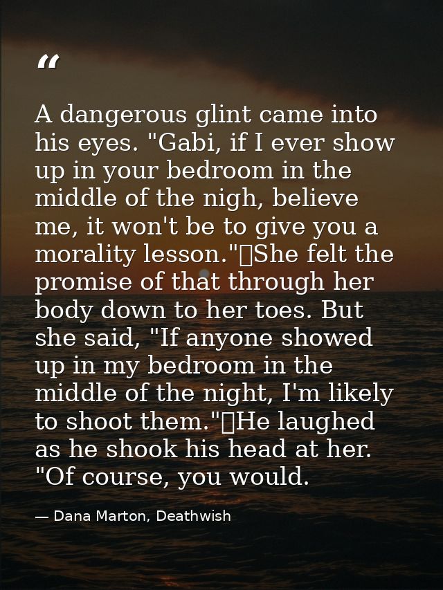 A dangerous glint came into his eyes. "Gabi, if I ever show up in your bedroom in the middle of the nigh, believe me, it — Dana Marton, Deathwish
