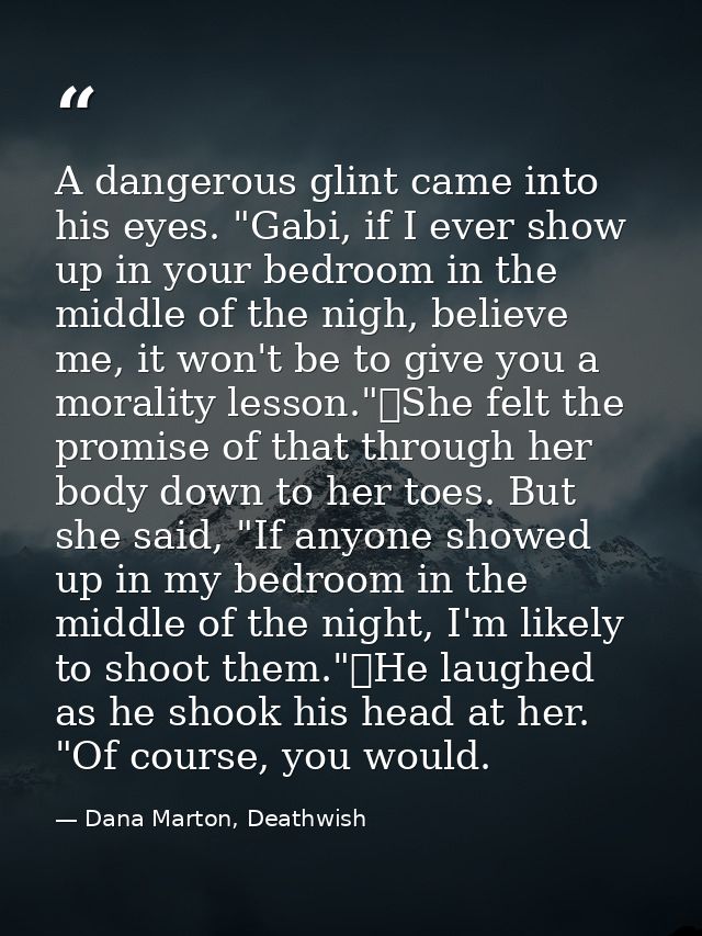 A dangerous glint came into his eyes. "Gabi, if I ever show up in your bedroom in the middle of the nigh, believe me, it — Dana Marton, Deathwish