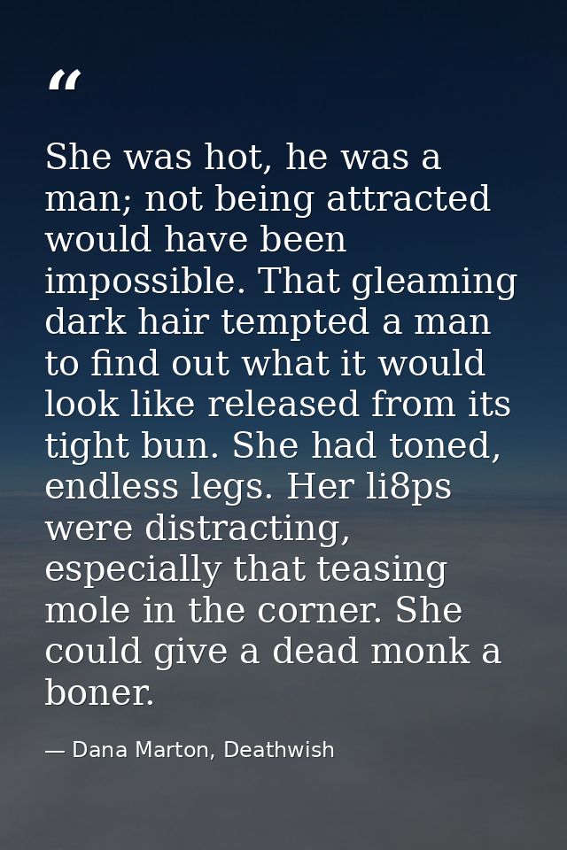 She was hot, he was a man; not being attracted would have been impossible. That gleaming dark hair tempted a man to find — Dana Marton, Deathwish