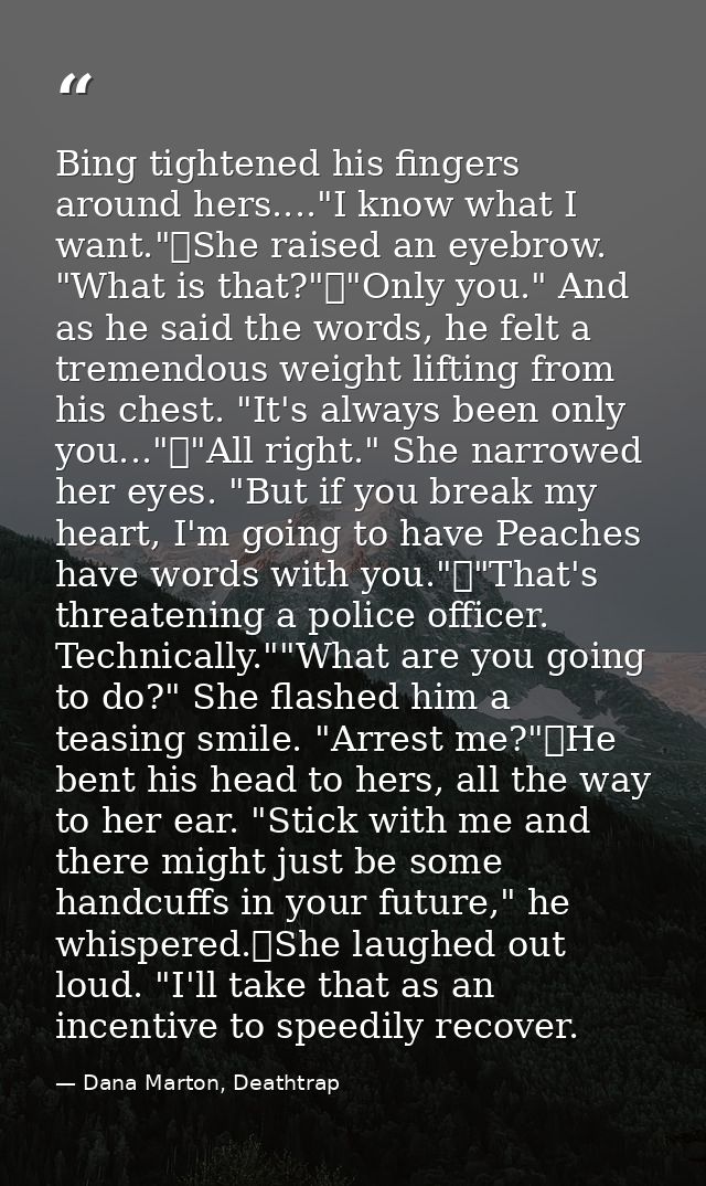 Bing tightened his fingers around hers...."I know what I want."	She raised an eyebrow. "What is that?"	"Only you." And a — Dana Marton, Deathtrap