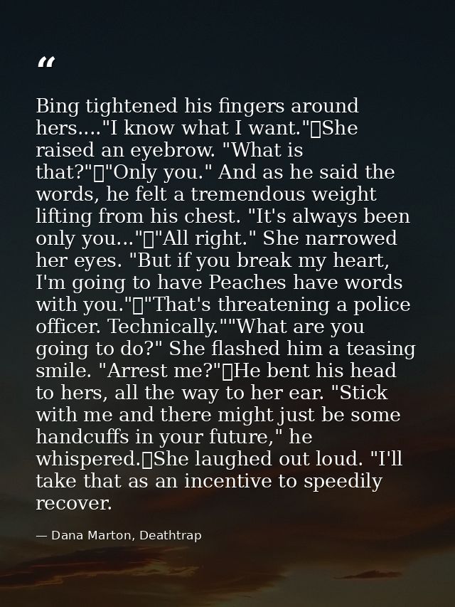 Bing tightened his fingers around hers...."I know what I want."	She raised an eyebrow. "What is that?"	"Only you." And a — Dana Marton, Deathtrap