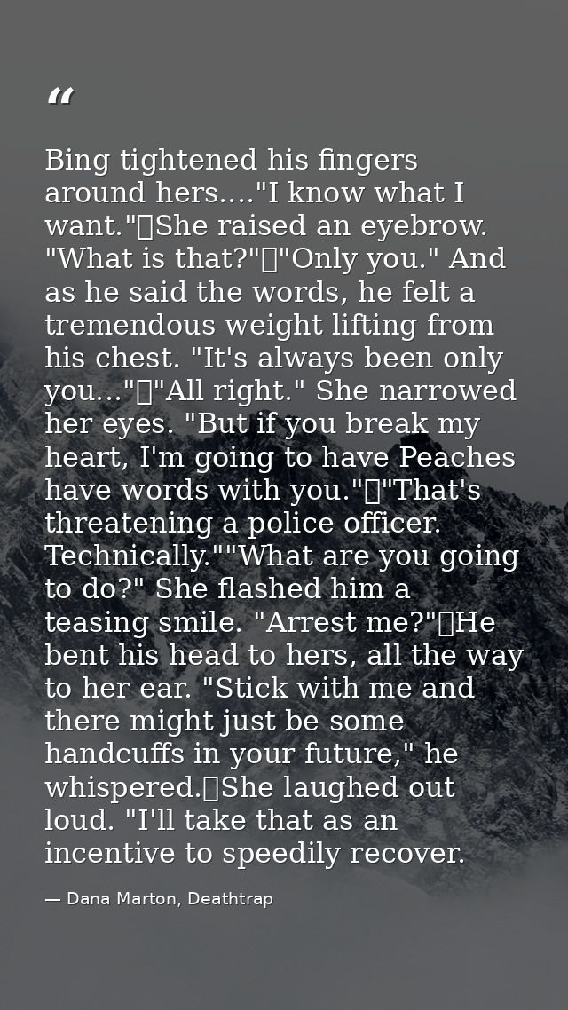 Bing tightened his fingers around hers...."I know what I want."	She raised an eyebrow. "What is that?"	"Only you." And a — Dana Marton, Deathtrap