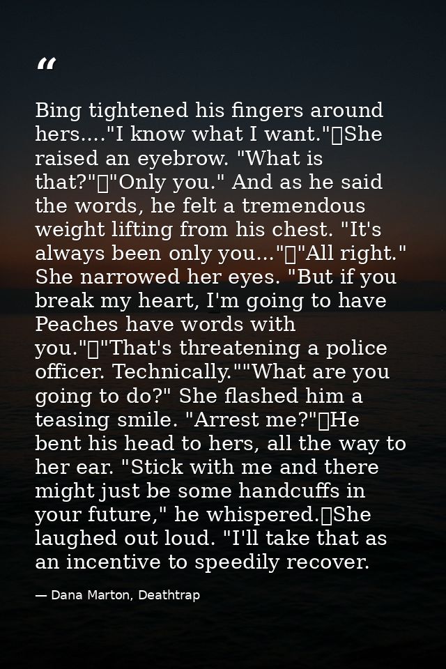 Bing tightened his fingers around hers...."I know what I want."	She raised an eyebrow. "What is that?"	"Only you." And a — Dana Marton, Deathtrap