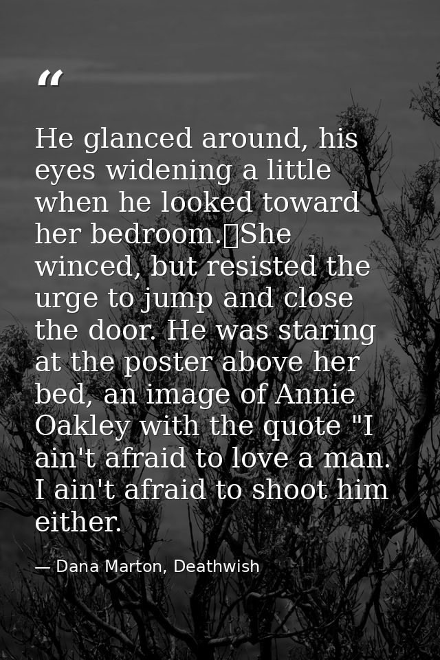 He glanced around, his eyes widening a little when he looked toward her bedroom.	She winced, but resisted the urge to ju — Dana Marton, Deathwish