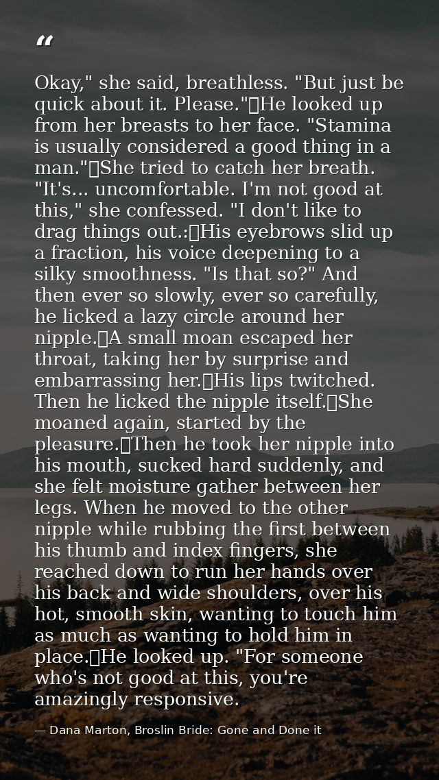 Okay," she said, breathless. "But just be quick about it. Please."	He looked up from her breasts to her face. "Stamina i — Dana Marton, Broslin Bride: Gone and Done it