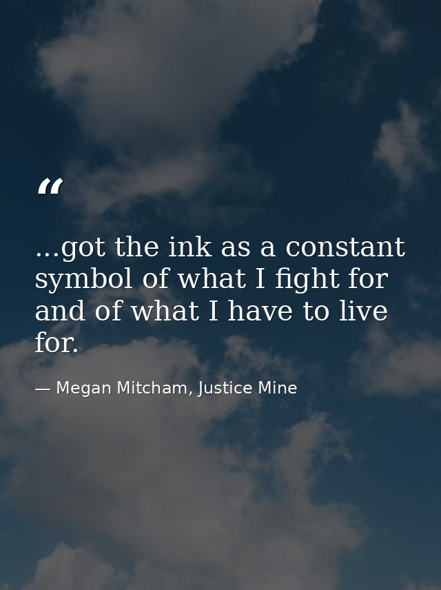 ...got the ink as a constant symbol of what I fight for and of what I have to live for. — Megan Mitcham, Justice Mine