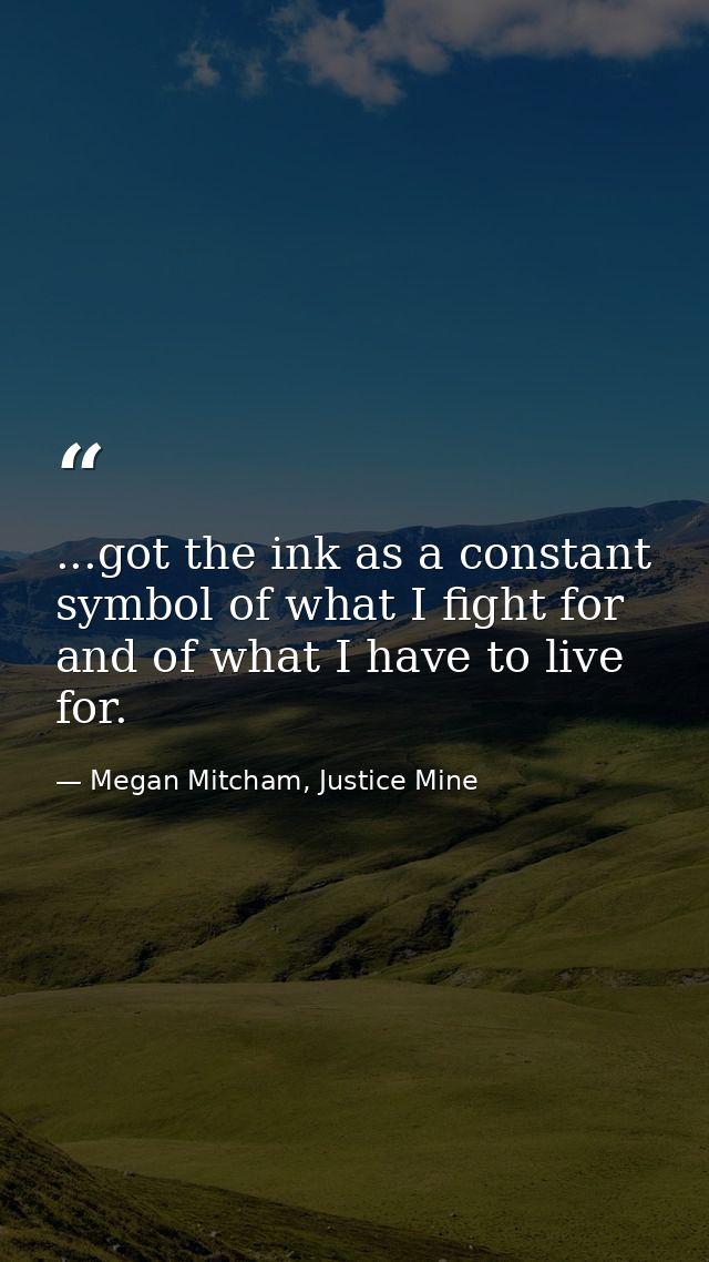 ...got the ink as a constant symbol of what I fight for and of what I have to live for. — Megan Mitcham, Justice Mine