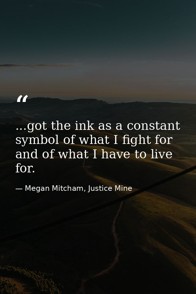 ...got the ink as a constant symbol of what I fight for and of what I have to live for. — Megan Mitcham, Justice Mine