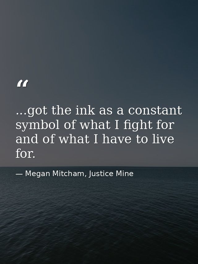 ...got the ink as a constant symbol of what I fight for and of what I have to live for. — Megan Mitcham, Justice Mine