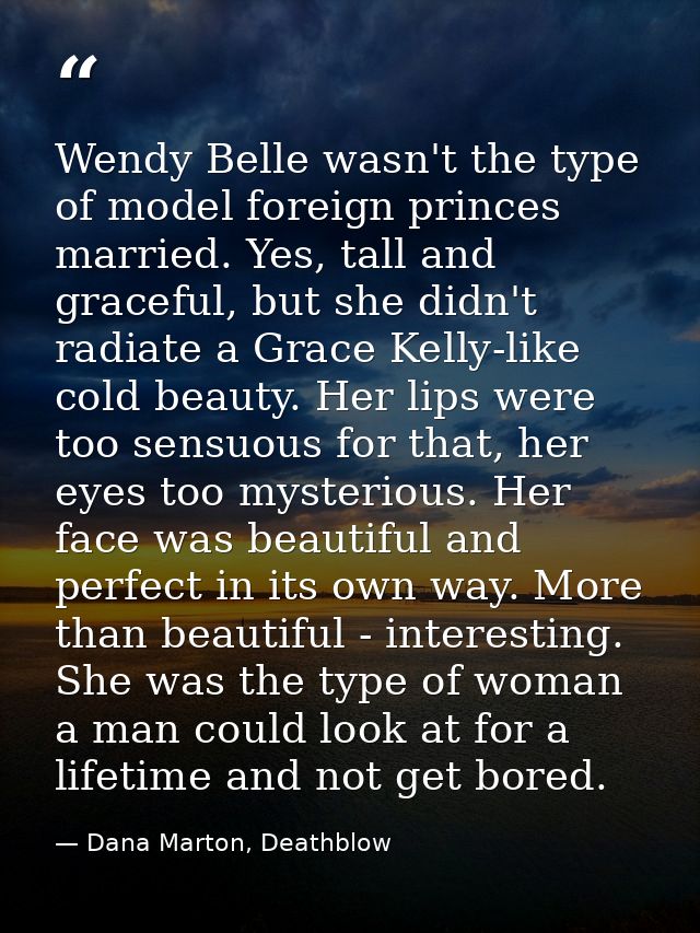 Wendy Belle wasn't the type of model foreign princes married. Yes, tall and graceful, but she didn't radiate a Grace Kel — Dana Marton, Deathblow