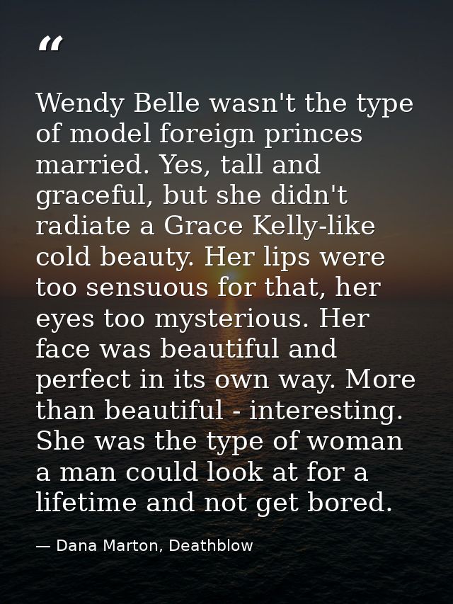 Wendy Belle wasn't the type of model foreign princes married. Yes, tall and graceful, but she didn't radiate a Grace Kel — Dana Marton, Deathblow