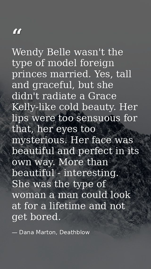 Wendy Belle wasn't the type of model foreign princes married. Yes, tall and graceful, but she didn't radiate a Grace Kel — Dana Marton, Deathblow