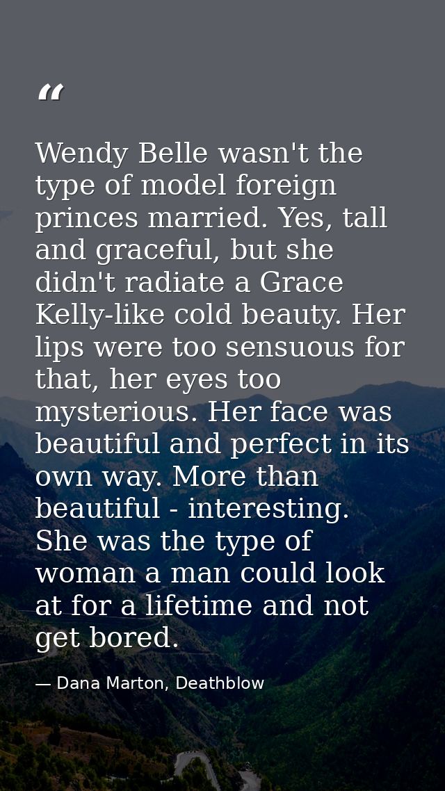 Wendy Belle wasn't the type of model foreign princes married. Yes, tall and graceful, but she didn't radiate a Grace Kel — Dana Marton, Deathblow