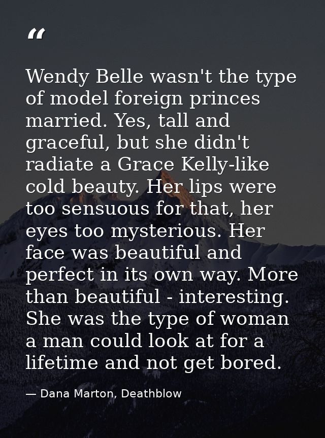 Wendy Belle wasn't the type of model foreign princes married. Yes, tall and graceful, but she didn't radiate a Grace Kel — Dana Marton, Deathblow