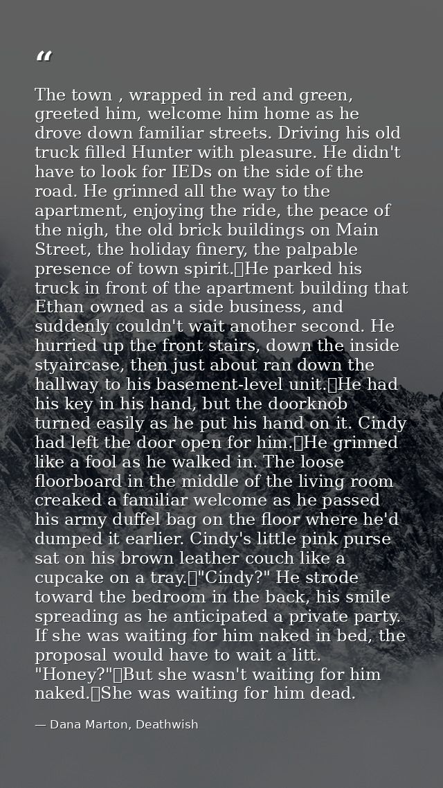 The town , wrapped in red and green, greeted him, welcome him home as he drove down familiar streets. Driving his old tr — Dana Marton, Deathwish