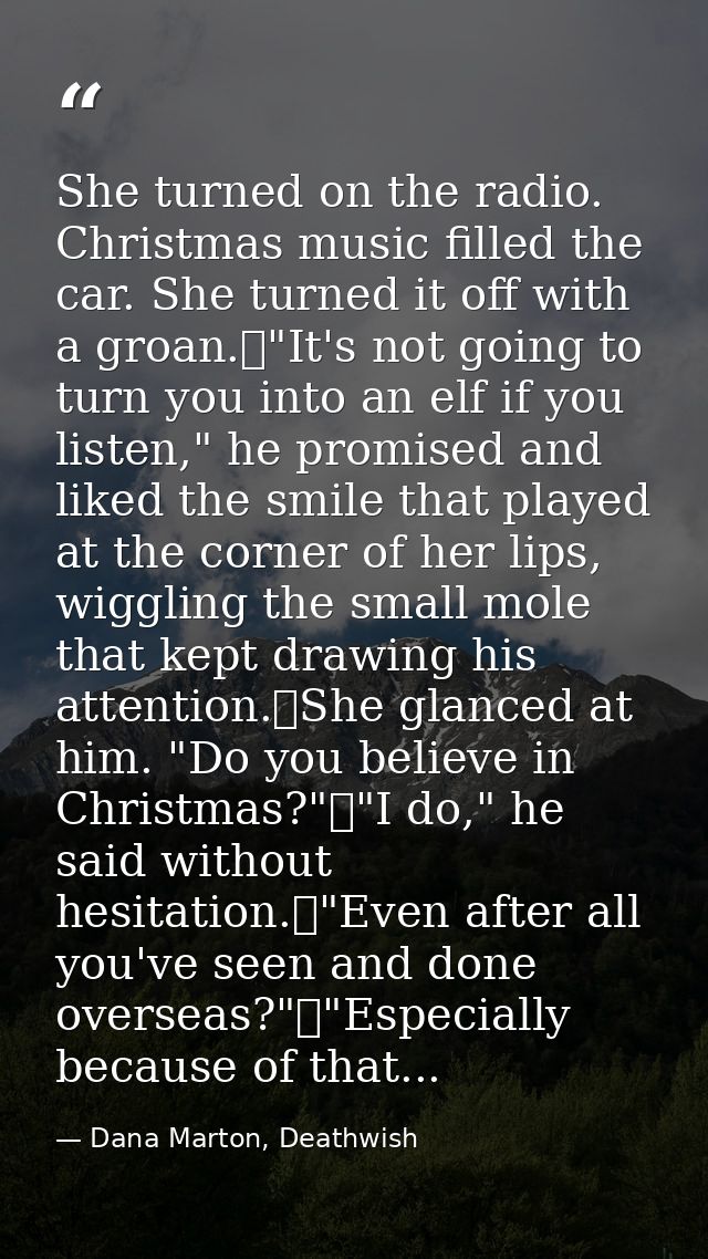 She turned on the radio. Christmas music filled the car. She turned it off with a groan.	"It's not going to turn you int — Dana Marton, Deathwish