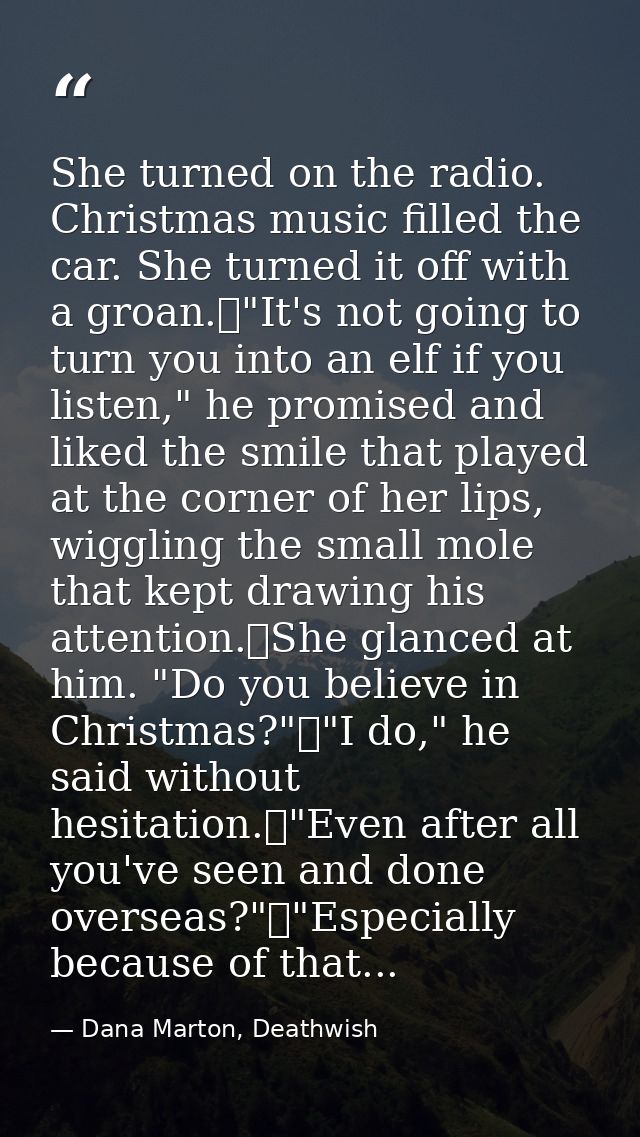 She turned on the radio. Christmas music filled the car. She turned it off with a groan.	"It's not going to turn you int — Dana Marton, Deathwish