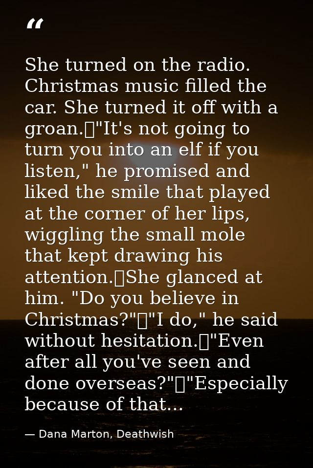 She turned on the radio. Christmas music filled the car. She turned it off with a groan.	"It's not going to turn you int — Dana Marton, Deathwish