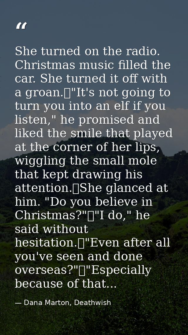 She turned on the radio. Christmas music filled the car. She turned it off with a groan.	"It's not going to turn you int — Dana Marton, Deathwish