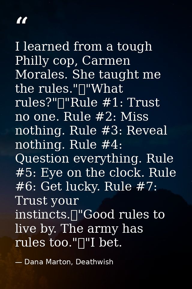 I learned from a tough Philly cop, Carmen Morales. She taught me the rules."	"What rules?"	"Rule #1: Trust no one. Rule  — Dana Marton, Deathwish