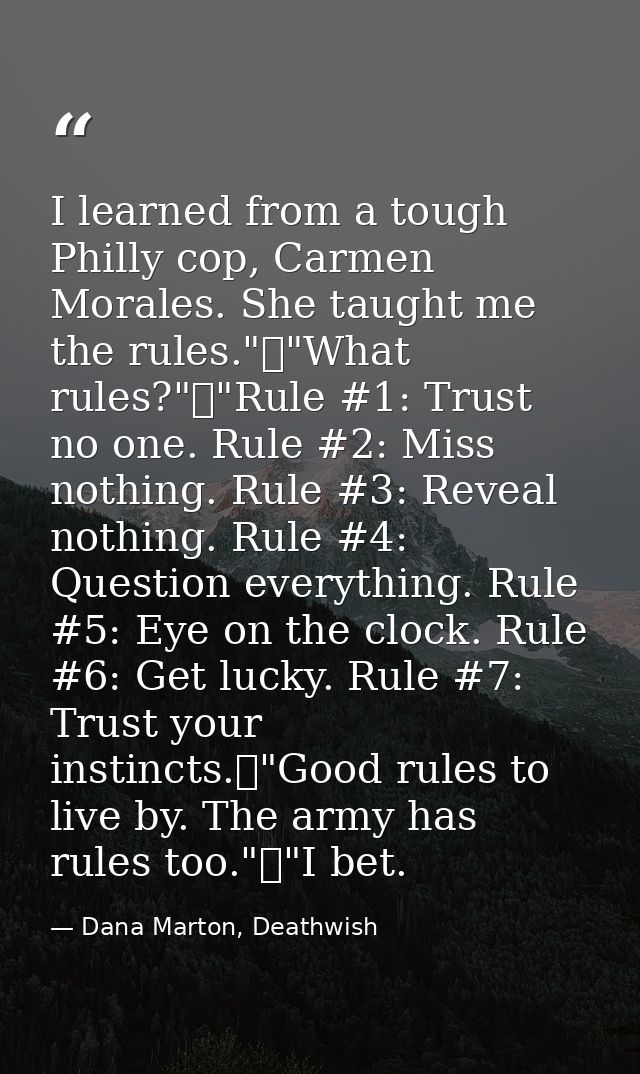 I learned from a tough Philly cop, Carmen Morales. She taught me the rules."	"What rules?"	"Rule #1: Trust no one. Rule  — Dana Marton, Deathwish