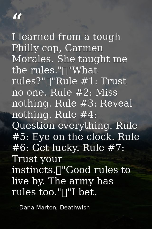 I learned from a tough Philly cop, Carmen Morales. She taught me the rules."	"What rules?"	"Rule #1: Trust no one. Rule  — Dana Marton, Deathwish