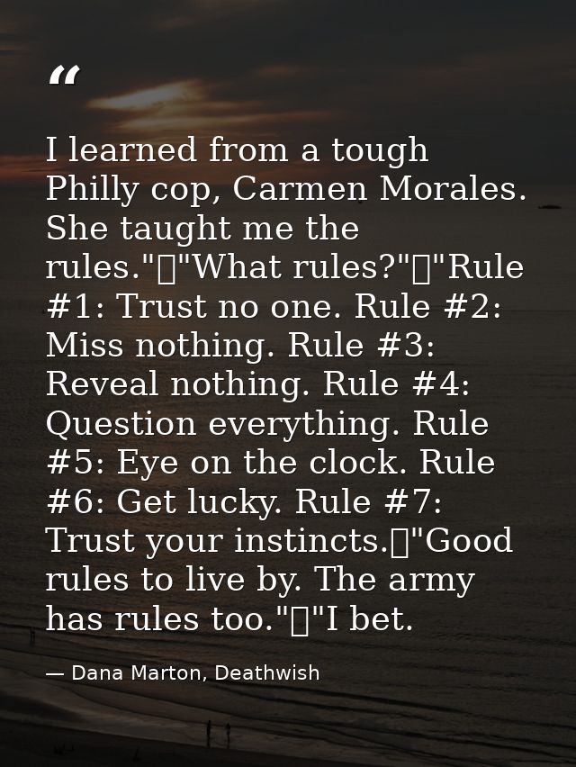 I learned from a tough Philly cop, Carmen Morales. She taught me the rules."	"What rules?"	"Rule #1: Trust no one. Rule  — Dana Marton, Deathwish