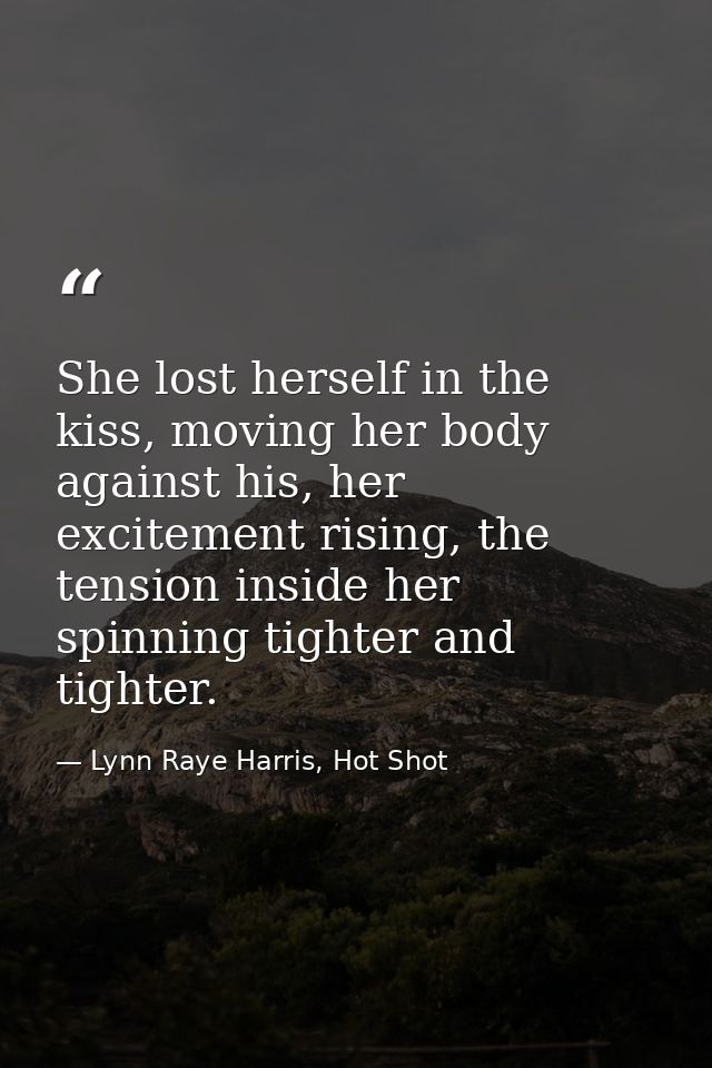 She lost herself in the kiss, moving her body against his, her excitement rising, the tension inside her spinning tighte — Lynn Raye Harris, Hot Shot