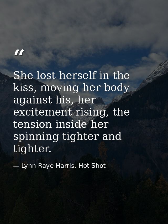 She lost herself in the kiss, moving her body against his, her excitement rising, the tension inside her spinning tighte — Lynn Raye Harris, Hot Shot
