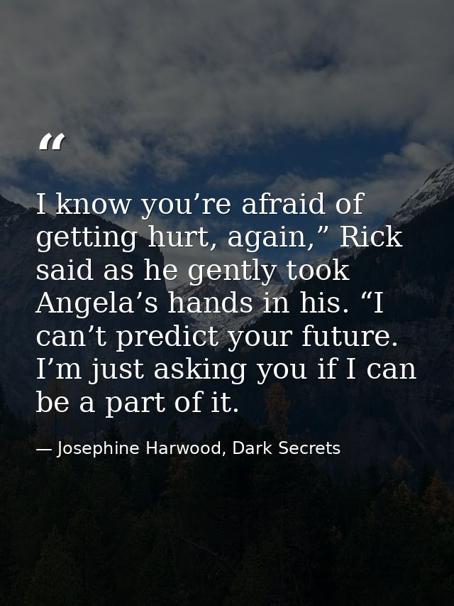 I know you’re afraid of getting hurt, again,” Rick said as he gently took Angela’s hands in his. “I can’t predict your f — Josephine Harwood, Dark Secrets