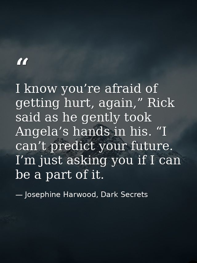 I know you’re afraid of getting hurt, again,” Rick said as he gently took Angela’s hands in his. “I can’t predict your f — Josephine Harwood, Dark Secrets